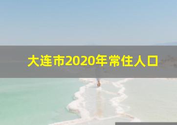 大连市2020年常住人口