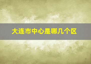 大连市中心是哪几个区