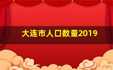 大连市人口数量2019