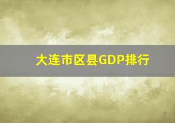 大连市区县GDP排行