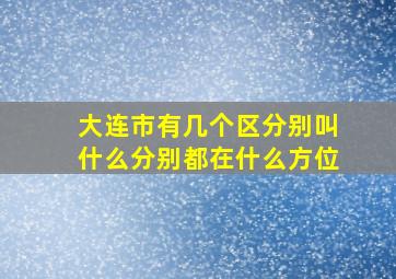 大连市有几个区分别叫什么分别都在什么方位