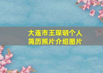 大连市王琛明个人简历照片介绍图片