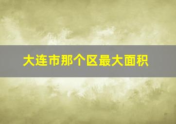 大连市那个区最大面积