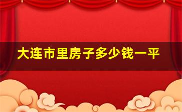 大连市里房子多少钱一平