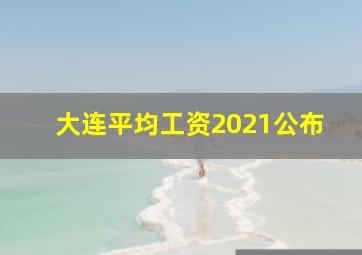 大连平均工资2021公布