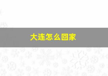 大连怎么回家