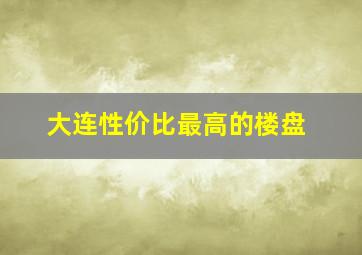 大连性价比最高的楼盘