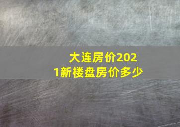 大连房价2021新楼盘房价多少