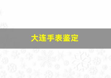 大连手表鉴定