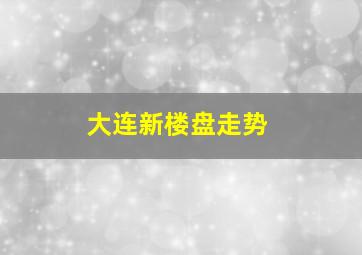 大连新楼盘走势