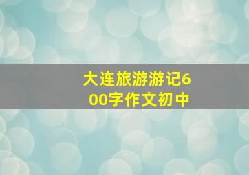 大连旅游游记600字作文初中