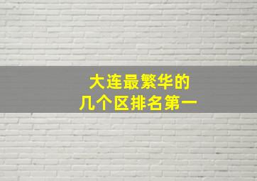 大连最繁华的几个区排名第一