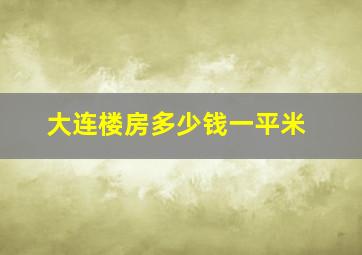 大连楼房多少钱一平米