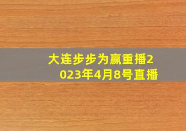 大连步步为赢重播2023年4月8号直播