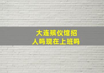 大连殡仪馆招人吗现在上班吗