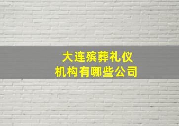 大连殡葬礼仪机构有哪些公司