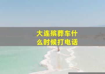 大连殡葬车什么时候打电话