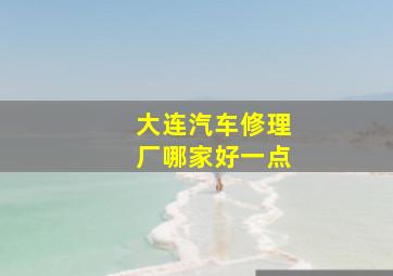 大连汽车修理厂哪家好一点