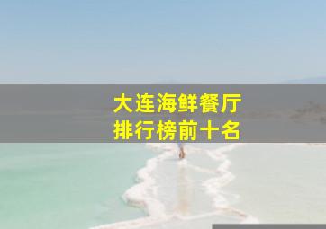 大连海鲜餐厅排行榜前十名