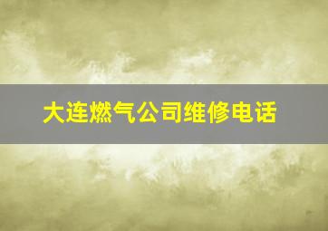 大连燃气公司维修电话