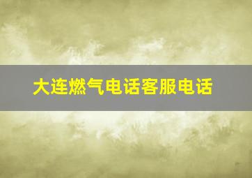 大连燃气电话客服电话