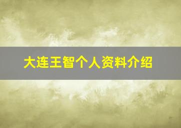 大连王智个人资料介绍