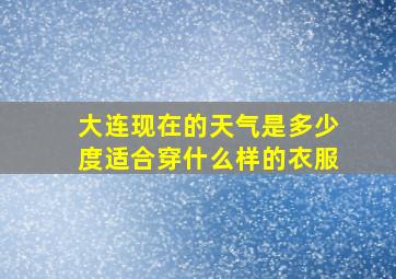 大连现在的天气是多少度适合穿什么样的衣服