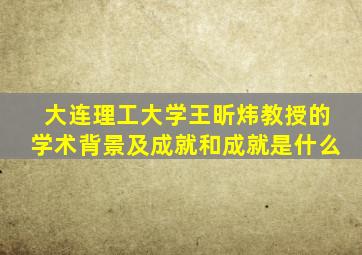 大连理工大学王昕炜教授的学术背景及成就和成就是什么