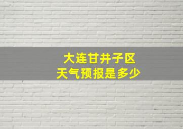 大连甘井子区天气预报是多少