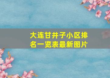 大连甘井子小区排名一览表最新图片