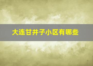 大连甘井子小区有哪些