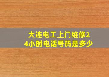 大连电工上门维修24小时电话号码是多少