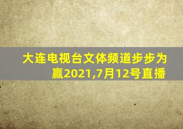 大连电视台文体频道步步为赢2021,7月12号直播