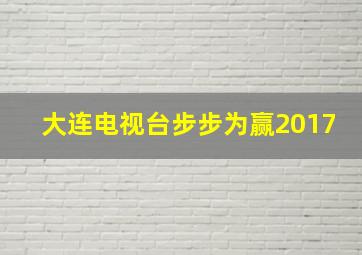 大连电视台步步为赢2017