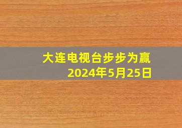 大连电视台步步为赢2024年5月25日