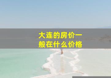 大连的房价一般在什么价格