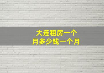 大连租房一个月多少钱一个月