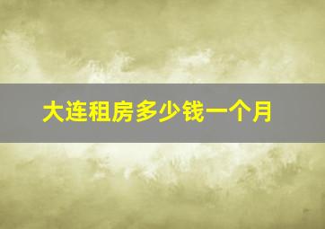 大连租房多少钱一个月