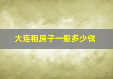 大连租房子一般多少钱