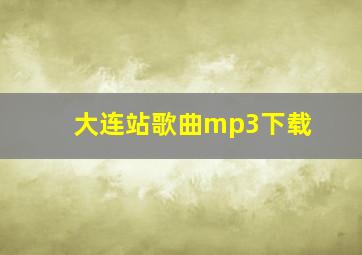 大连站歌曲mp3下载