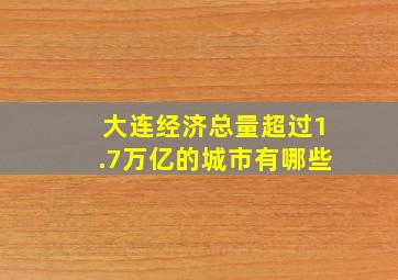 大连经济总量超过1.7万亿的城市有哪些