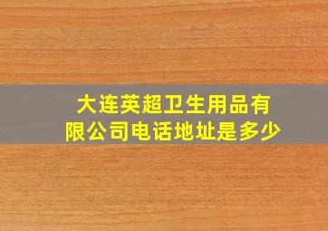 大连英超卫生用品有限公司电话地址是多少