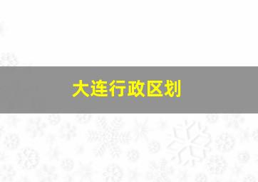 大连行政区划