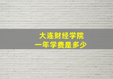 大连财经学院一年学费是多少