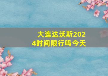 大连达沃斯2024时间限行吗今天