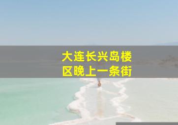 大连长兴岛楼区晚上一条街