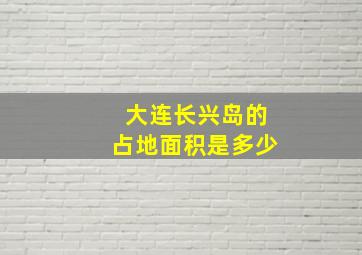 大连长兴岛的占地面积是多少