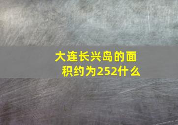 大连长兴岛的面积约为252什么