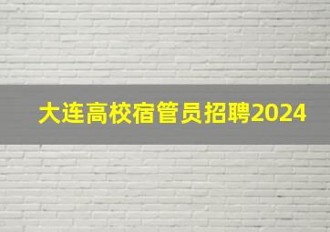 大连高校宿管员招聘2024