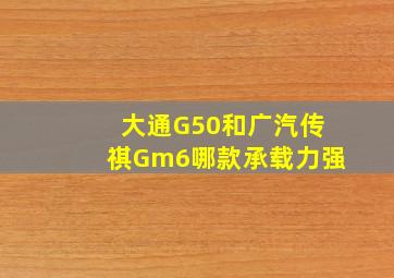 大通G50和广汽传祺Gm6哪款承载力强